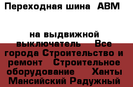 Переходная шина  АВМ20, на выдвижной выключатель. - Все города Строительство и ремонт » Строительное оборудование   . Ханты-Мансийский,Радужный г.